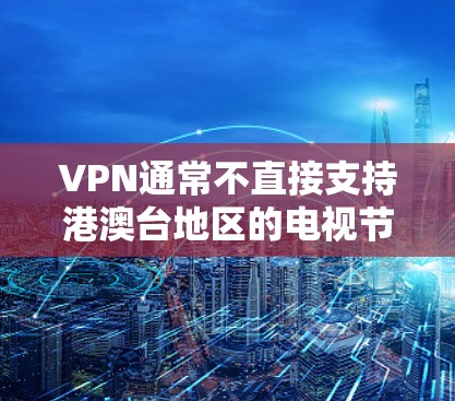 VPN通常不直接支持港澳台地区的电视节目,因为这些内容可能涉及付费内容,或需要特定的许可和审核。港澳台地区的电视节目内容可能需要通过付费平台或特定服务才能观看,而VPN一般不直接提供这种内容 VPN通常不直接支持港澳台地区的电视节目,因为这些内容可能涉及付费内容,或需要特定的许可和审核。港澳台地区的电视节目内容可能需要通过付费平台或特定服务才能观看,而VPN一般不直接提供这种内容