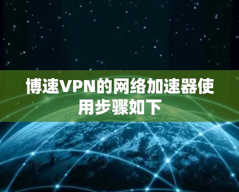 博速VPN的网络加速器使用步骤如下 博速VPN的网络加速器使用步骤如下
