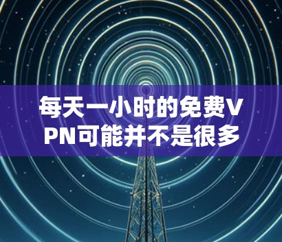 每天一小时的免费VPN可能并不是很多,但如果你需要一些安全和免费的VPN服务,可以选择一些常用的工具。以下是一些推荐的免费VPN软件,它们提供简单易用的用户体验,适合普通用户 每天一小时的免费VPN可能并不是很多,但如果你需要一些安全和免费的VPN服务,可以选择一些常用的工具。以下是一些推荐的免费VPN软件,它们提供简单易用的用户体验,适合普通用户