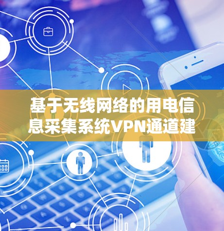 基于无线网络的用电信息采集系统VPN通道建设方案