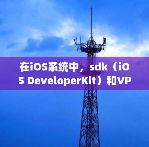 在iOS系统中,sdk(iOS DeveloperKit)和VPN(VPN)之间确实存在一定的冲突,主要是出于对系统安全性的考虑。以下是详细解释 在iOS系统中,sdk(iOS DeveloperKit)和VPN(VPN)之间确实存在一定的冲突,主要是出于对系统安全性的考虑。以下是详细解释