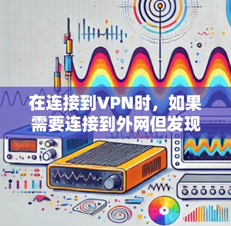 在连接到VPN时，如果需要连接到外网但发现没有连接外网的选项，可以按照以下步骤操作