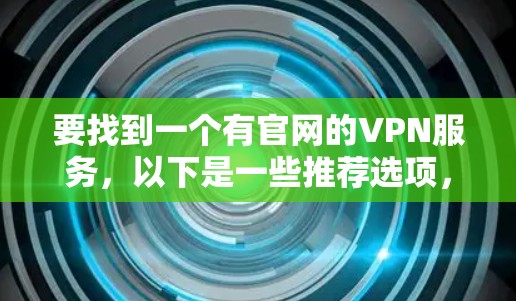 要找到一个有官网的VPN服务，以下是一些推荐选项，它们都提供开放的网络连接和访问其官网