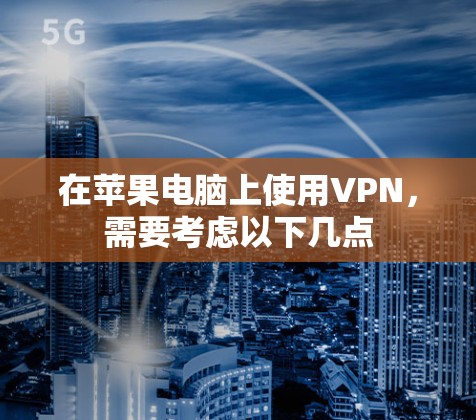 在苹果电脑上使用VPN,需要考虑以下几点 在苹果电脑上使用VPN,需要考虑以下几点