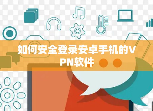 如何安全登录安卓手机的VPN软件 如何安全登录安卓手机的VPN软件