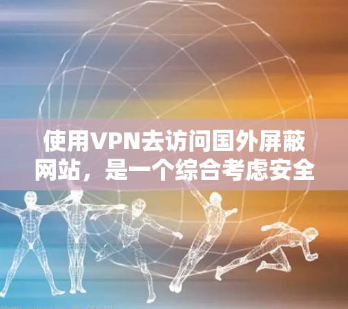 使用VPN去访问国外屏蔽网站,是一个综合考虑安全、隐私、成本以及用户心理健康等多个方面的决策。以下是对这一决策的逐步分析 使用VPN去访问国外屏蔽网站,是一个综合考虑安全、隐私、成本以及用户心理健康等多个方面的决策。以下是对这一决策的逐步分析