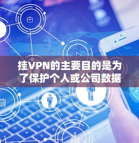 挂VPN的主要目的是为了保护个人或公司数据的安全,防止网络攻击和恶意软件的入侵。以下是挂VPN的主要目的和作用的详细解释 挂VPN的主要目的是为了保护个人或公司数据的安全,防止网络攻击和恶意软件的入侵。以下是挂VPN的主要目的和作用的详细解释