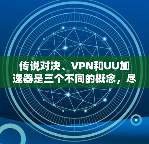 传说对决、VPN和UU加速器是三个不同的概念，尽管有时候可能会因为特定的原因导致误解或关联。以下是对这三个概念的详细介绍