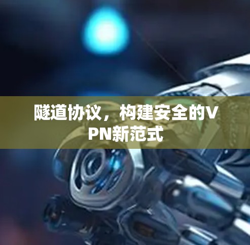 隧道协议，构建安全的VPN新范式