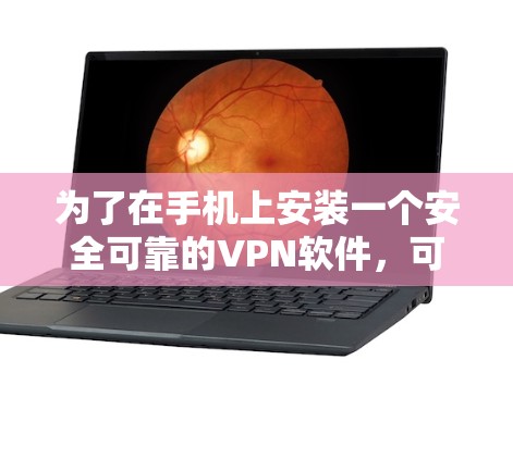 为了在手机上安装一个安全可靠的VPN软件,可以按照以下步骤进行 为了在手机上安装一个安全可靠的VPN软件,可以按照以下步骤进行