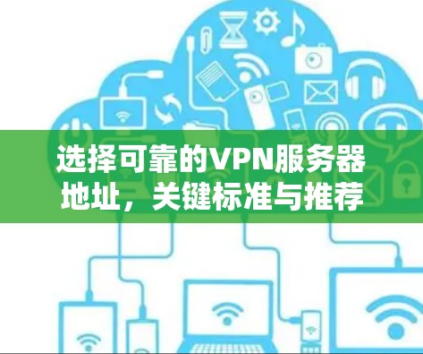 选择可靠的VPN服务器地址，关键标准与推荐