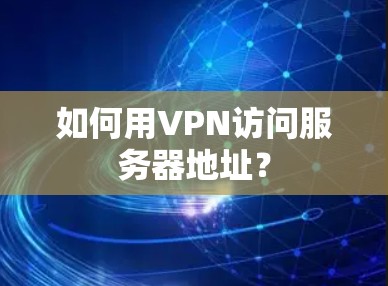 如何用VPN访问服务器地址？