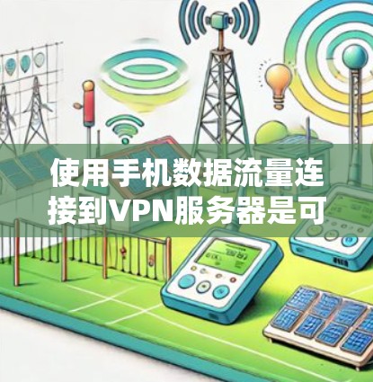 使用手机数据流量连接到VPN服务器是可行的，但需要谨慎处理以确保数据安全和效率。以下是详细的步骤和建议