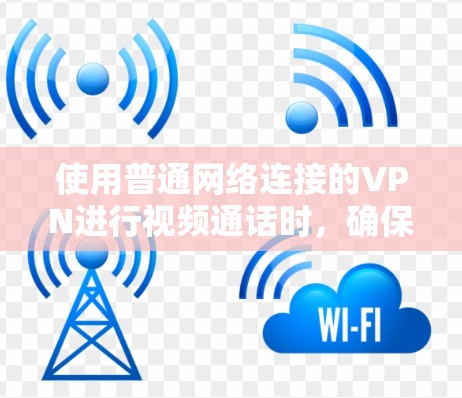 使用普通网络连接的VPN进行视频通话时，确保数据安全是关键。以下是详细的操作步骤