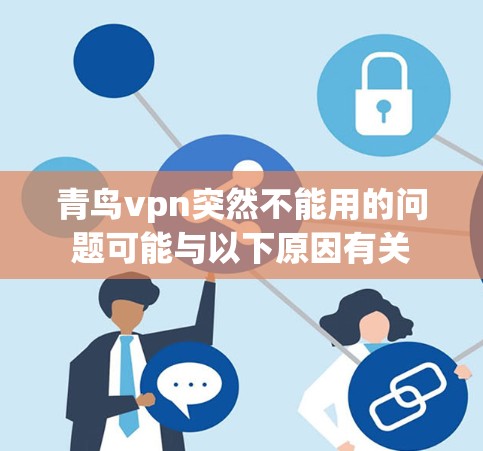青鸟vpn突然不能用的问题可能与以下原因有关