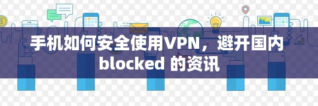 手机如何安全使用VPN，避开国内 blocked 的资讯