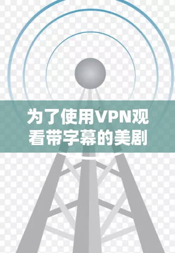 为了使用VPN观看带字幕的美剧，可以按照以下步骤进行操作