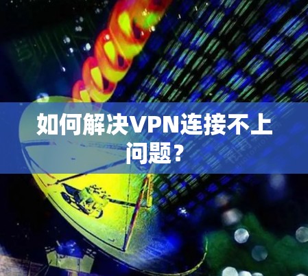 如何解决VPN连接不上问题？