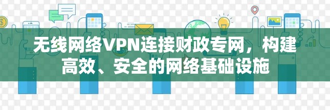 无线网络VPN连接财政专网,构建高效、安全的网络基础设施 无线网络VPN连接财政专网,构建高效、安全的网络基础设施