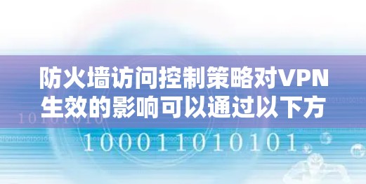 防火墙访问控制策略对VPN生效的影响可以通过以下方式来理解