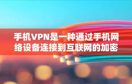 手机VPN是一种通过手机网络设备连接到互联网的加密方式，旨在减少设备上的网络费用。以下是逐步操作手机VPN的指南