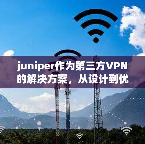 juniper作为第三方VPN的解决方案，从设计到优化