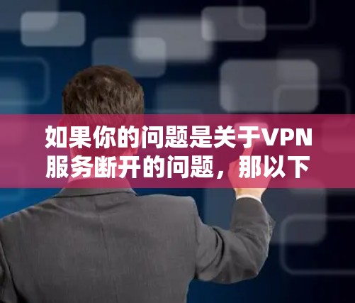 如果你的问题是关于VPN服务断开的问题，那以下是一个逐步的解决方案