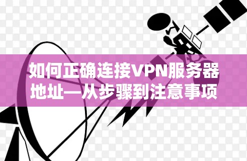 如何正确连接VPN服务器地址—从步骤到注意事项