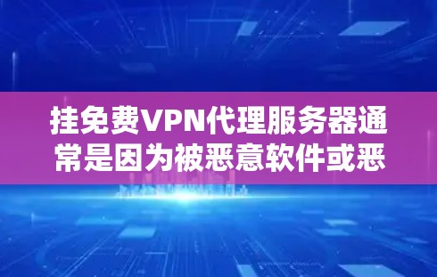 挂免费VPN代理服务器通常是因为被恶意软件或恶意攻击导致的。以下是一步步的指导