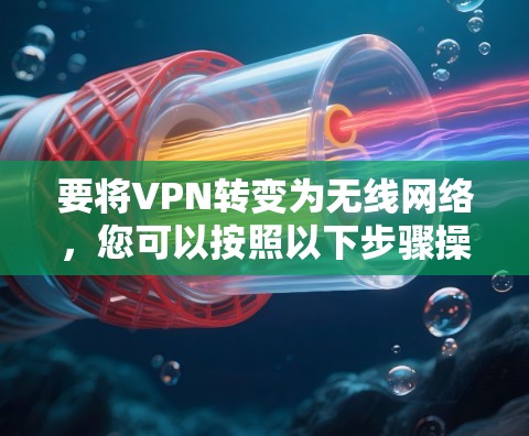 要将VPN转变为无线网络，您可以按照以下步骤操作