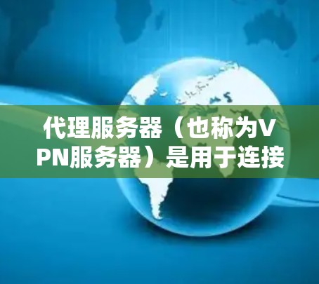 代理服务器（也称为VPN服务器）是用于连接到目标服务器的中间设备。它们通常通过特定的VPN协议（如TPS、KEI等）连接到目标服务器。以下是一些关于代理服务器的步骤和信息