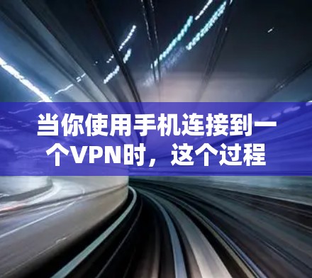 当你使用手机连接到一个VPN时，这个过程通常分为以下几个步骤