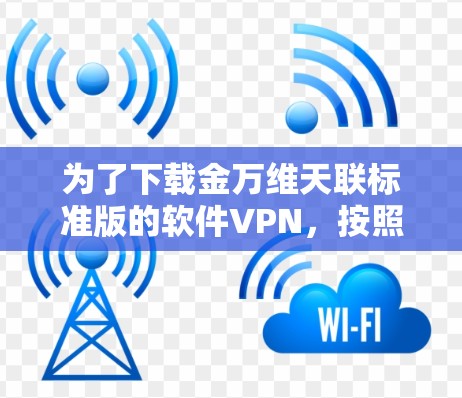 为了下载金万维天联标准版的软件VPN，按照以下步骤操作