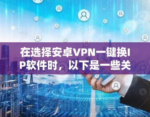 在选择安卓VPN一键换IP软件时，以下是一些关键考虑因素和推荐