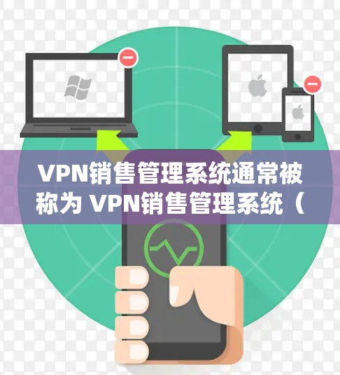 VPN销售管理系统通常被称为 VPN销售管理系统（VPSMS）它是一个用于管理销售数据和配置VPN连接的软件包。以下是安装和配置VPN销售管理系统的一般步骤