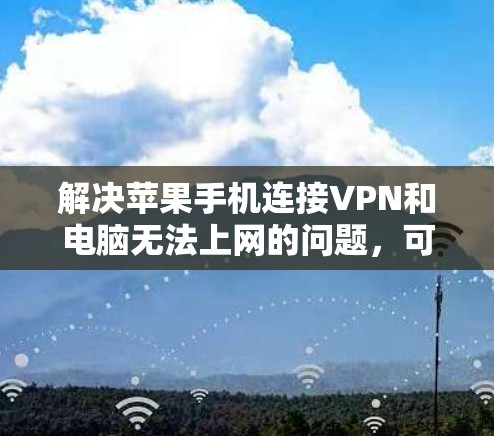 解决苹果手机连接VPN和电脑无法上网的问题，可以按照以下步骤进行