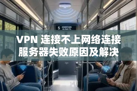 VPN 连接不上网络连接服务器失败原因及解决方案