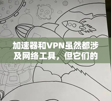 加速器和VPN虽然都涉及网络工具，但它们的服务和应用场景有所不同。以下是它们的区别和核心功能