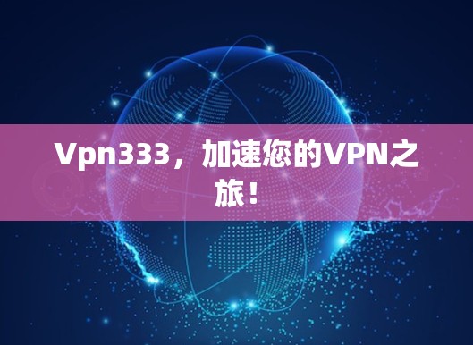 Vpn333，加速您的VPN之旅！
