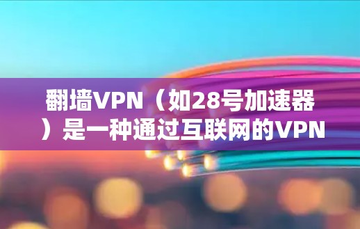翻墙VPN（如28号加速器）是一种通过互联网的VPN技术，允许用户在无与外部服务器连接的情况下访问外部服务器资源。以下是对翻墙VPN加速器的详细分析和建议