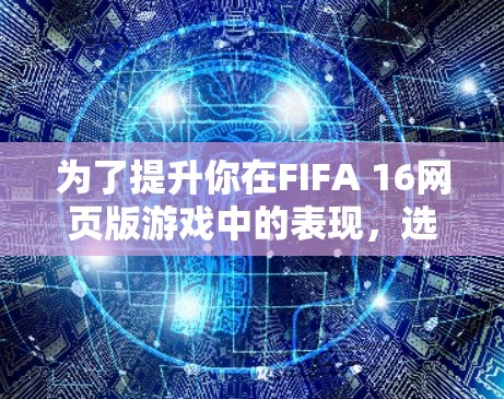 为了提升你在FIFA 16网页版游戏中的表现，选择合适的加速器是一个关键步骤。以下是详细的指南，帮助你找到一个可靠且高效的加速器
