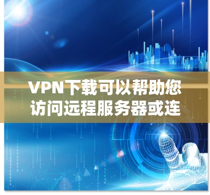 VPN下载可以帮助您访问远程服务器或连接到网络服务，比如Web服务器、FTP服务器、VPN服务等。以下是下载VPN的步骤和推荐