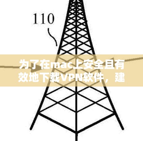 为了在mac上安全且有效地下载VPN软件，建议按照以下步骤操作