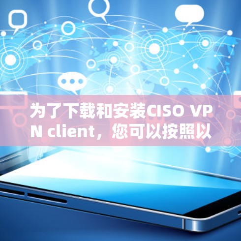为了下载和安装CISO VPN client，您可以按照以下步骤进行