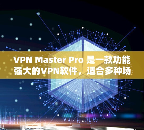 VPN Master Pro 是一款功能强大的VPN软件，适合多种场景使用。如果你正在寻找最新版本的VPN软件下载，以下是一些建议