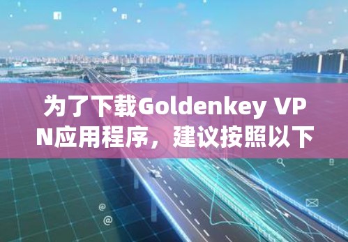 为了下载Goldenkey VPN应用程序，建议按照以下步骤进行