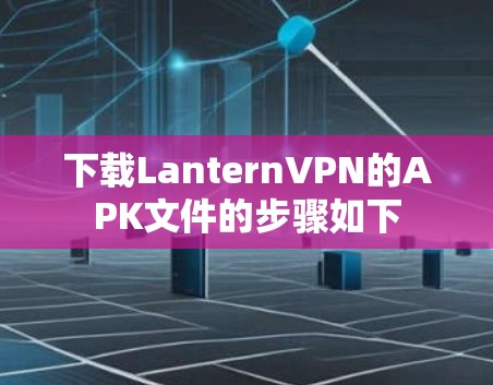 下载LanternVPN的APK文件的步骤如下