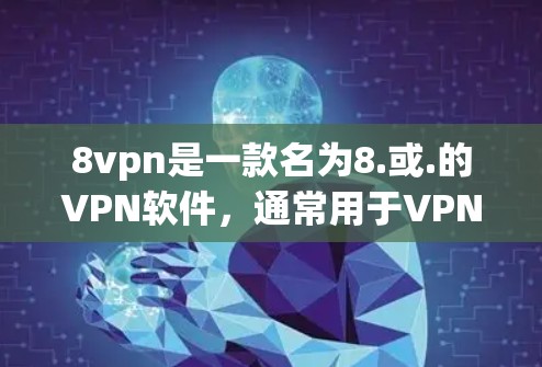 8vpn是一款名为8.或.的VPN软件，通常用于VPN连接。然而，8vpn可能并不是主流的 VPN 工具，可能属于实验版或社区版，因此下载可能需要额外的步骤或授权