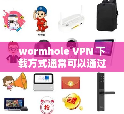 wormhole VPN 下载方式通常可以通过以下几种途径