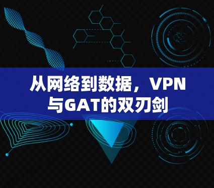从网络到数据，VPN与GAT的双刃剑